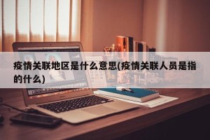 疫情关联地区是什么意思(疫情关联人员是指的什么)