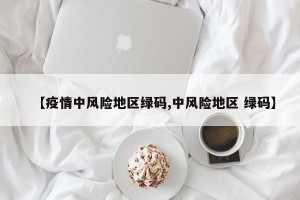 【疫情中风险地区绿码,中风险地区 绿码】