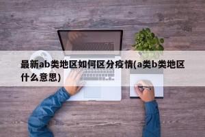最新ab类地区如何区分疫情(a类b类地区什么意思)