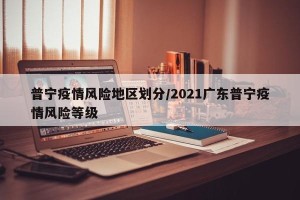 普宁疫情风险地区划分/2021广东普宁疫情风险等级