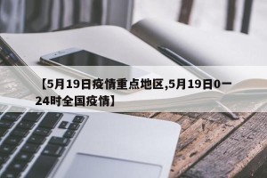【5月19日疫情重点地区,5月19日0一24时全国疫情】