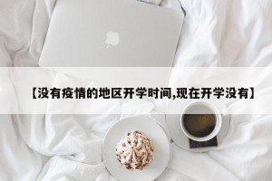 【没有疫情的地区开学时间,现在开学没有】