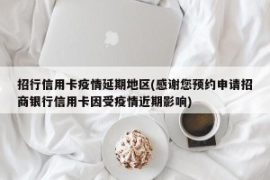 招行信用卡疫情延期地区(感谢您预约申请招商银行信用卡因受疫情近期影响)
