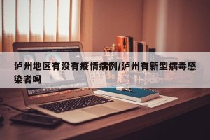 泸州地区有没有疫情病例/泸州有新型病毒感染者吗