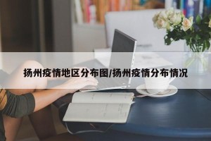 扬州疫情地区分布图/扬州疫情分布情况