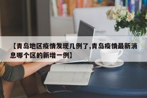 【青岛地区疫情发现几例了,青岛疫情最新消息哪个区的新增一例】