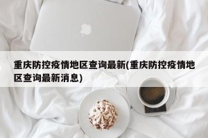 重庆防控疫情地区查询最新(重庆防控疫情地区查询最新消息)