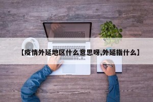 【疫情外延地区什么意思呀,外延指什么】