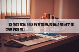 【疫情对贫困地区教育影响,疫情给贫困学生带来的影响】