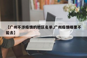 【广州不涉疫情的地区名单,广州疫情哪里不能去】