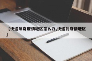【快递邮寄疫情地区怎么办,快递到疫情地区】