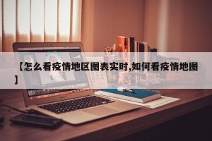【怎么看疫情地区图表实时,如何看疫情地图】