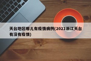 天台地区哪儿有疫情病例(2021浙江天台有没有疫情)