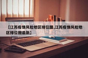 【江苏疫情风险地区排位图,江苏疫情风险地区排位图最新】