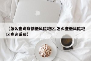 【怎么查询疫情低风险地区,怎么查低风险地区查询系统】