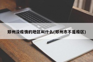 郑州没疫情的地区叫什么(郑州市不是疫区)