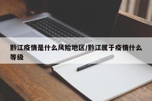 黔江疫情是什么风险地区/黔江属于疫情什么等级