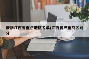 疫情江西省重点地区名单/江西省严重疫区划分