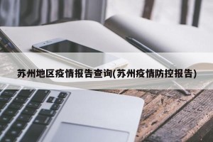 苏州地区疫情报告查询(苏州疫情防控报告)