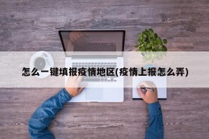 怎么一键填报疫情地区(疫情上报怎么弄)
