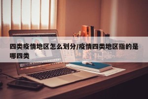 四类疫情地区怎么划分/疫情四类地区指的是哪四类