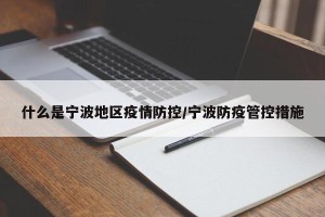 什么是宁波地区疫情防控/宁波防疫管控措施