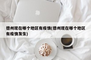 德州现在哪个地区有疫情(德州现在哪个地区有疫情发生)