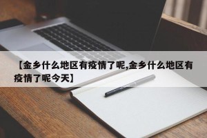 【金乡什么地区有疫情了呢,金乡什么地区有疫情了呢今天】