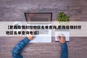 【肥西疫情封控地区名单查询,肥西疫情封控地区名单查询电话】