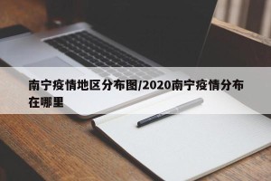 南宁疫情地区分布图/2020南宁疫情分布在哪里