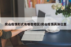房山疫情形式有哪些地区/房山疫情具体位置