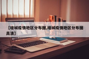 【增城疫情地区分布图,增城疫情地区分布图高清】