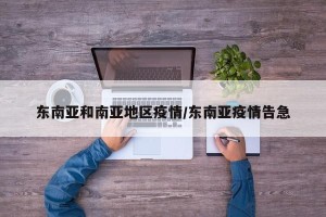 东南亚和南亚地区疫情/东南亚疫情告急