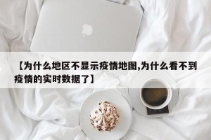 【为什么地区不显示疫情地图,为什么看不到疫情的实时数据了】