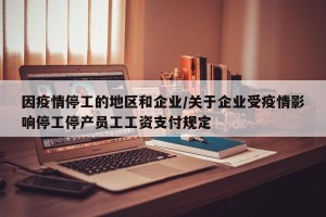 因疫情停工的地区和企业/关于企业受疫情影响停工停产员工工资支付规定