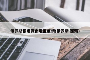 俄罗斯报道藏南地区疫情(俄罗斯 西藏)