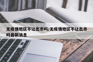 无疫情地区不让出市吗/无疫情地区不让出市吗最新消息