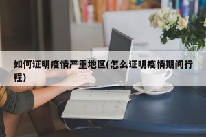 如何证明疫情严重地区(怎么证明疫情期间行程)