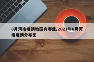 8月河南疫情地区有哪些/2021年8月河南疫情分布图