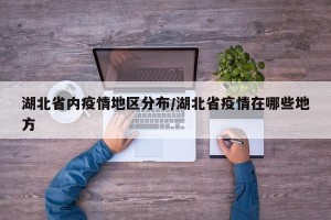 湖北省内疫情地区分布/湖北省疫情在哪些地方
