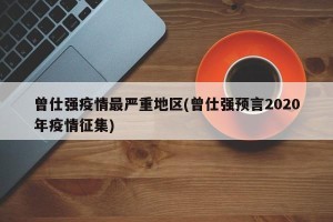 曾仕强疫情最严重地区(曾仕强预言2020年疫情征集)