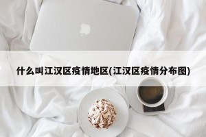 什么叫江汉区疫情地区(江汉区疫情分布图)