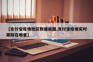 【支付宝疫情地区数据截图,支付宝疫情实时跟踪在哪里】