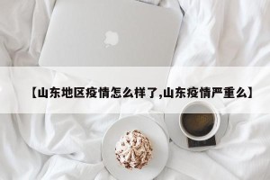【山东地区疫情怎么样了,山东疫情严重么】