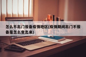 怎么不出门报备疫情地区(疫情期间出门不报备是怎么查出来)
