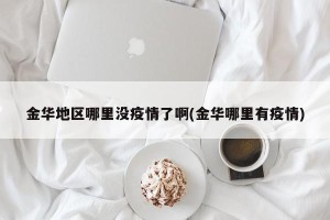 金华地区哪里没疫情了啊(金华哪里有疫情)