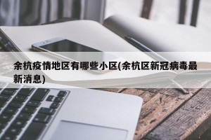 余杭疫情地区有哪些小区(余杭区新冠病毒最新消息)