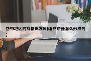 热带地区的疫情爆发原因(热带是怎么形成的)