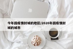 今年因疫情封城的地区/2020年因疫情封城的城市