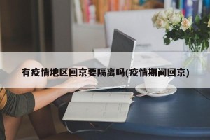 有疫情地区回京要隔离吗(疫情期间回京)